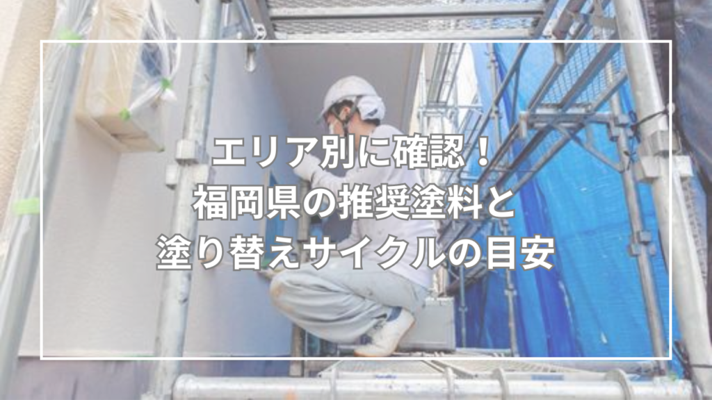 エリア別に確認！福岡県の推奨塗料と塗り替えサイクルの目安