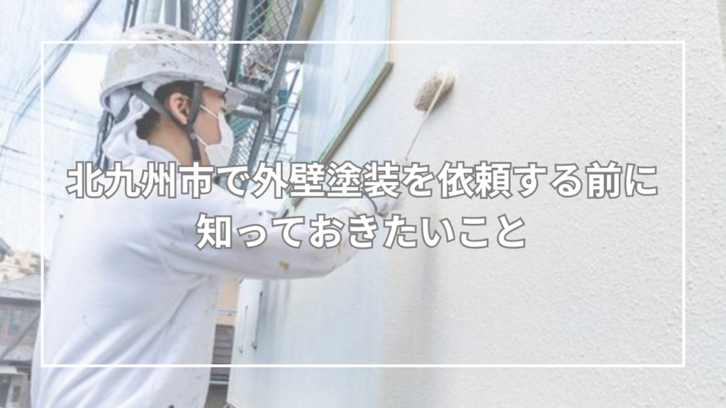 北九州市で外壁塗装を依頼する前に知っておきたいこと