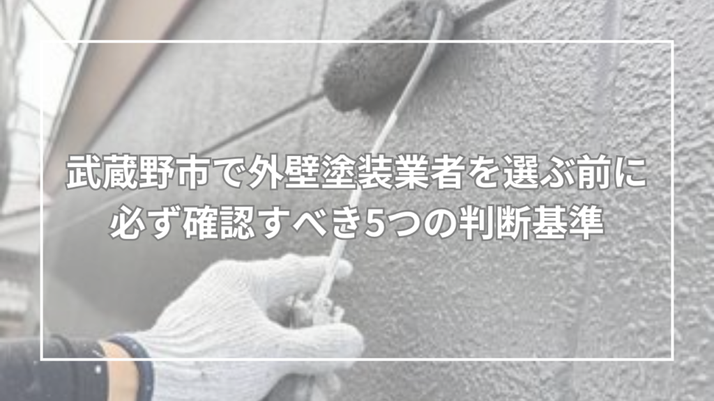 武蔵野市で外壁塗装業者を選ぶ前に必ず確認すべき5つの判断基準