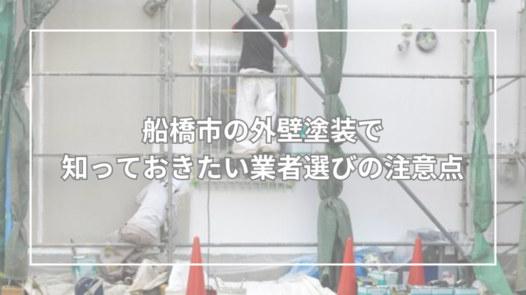 船橋市の外壁塗装で知っておきたい業者選びの注意点
