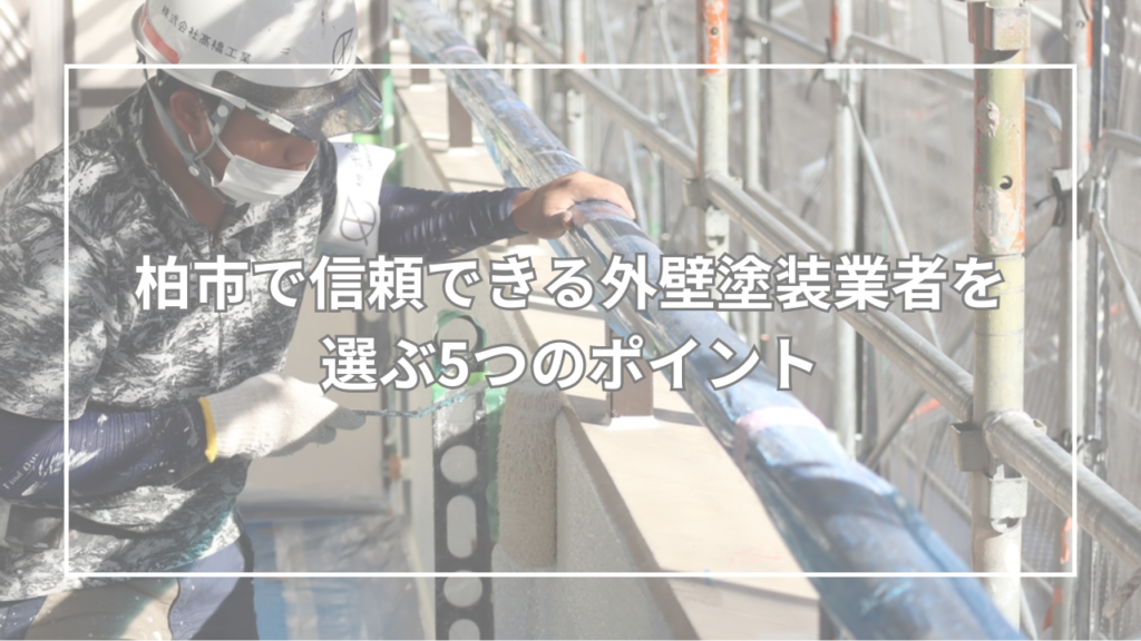 柏市で信頼できる外壁塗装業者を選ぶ5つのポイント