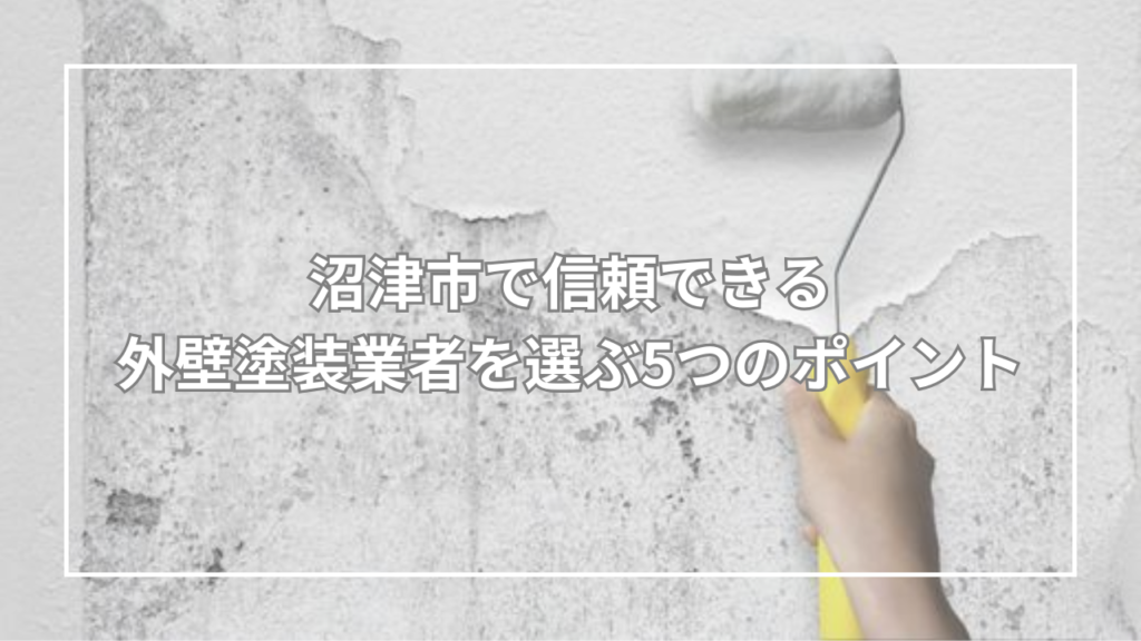 沼津市で信頼できる外壁塗装業者を選ぶ5つのポイント