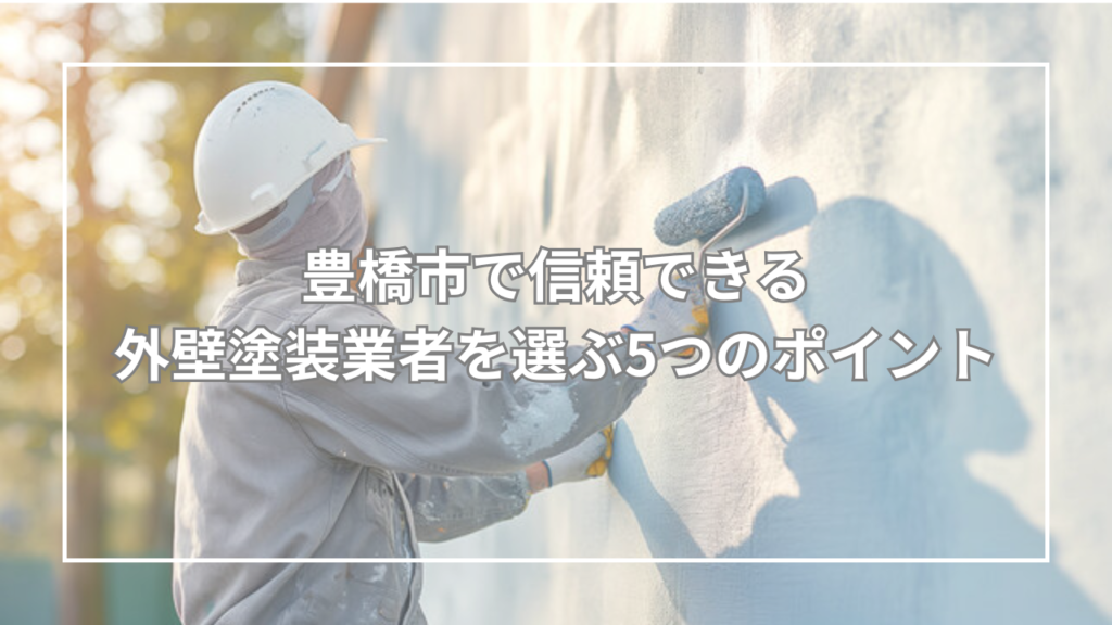 豊橋市で信頼できる外壁塗装業者を選ぶ5つのポイント