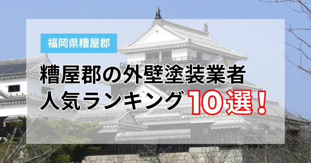 【2026年】糟屋郡の外壁塗装おすすめ業者10選！評判や実績、保証で比較