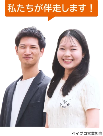 「私たちが伴走します！」ペイプロの営業担当。